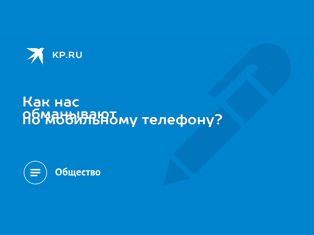 Как нас обманывают по мобильному телефону? - KP.RU