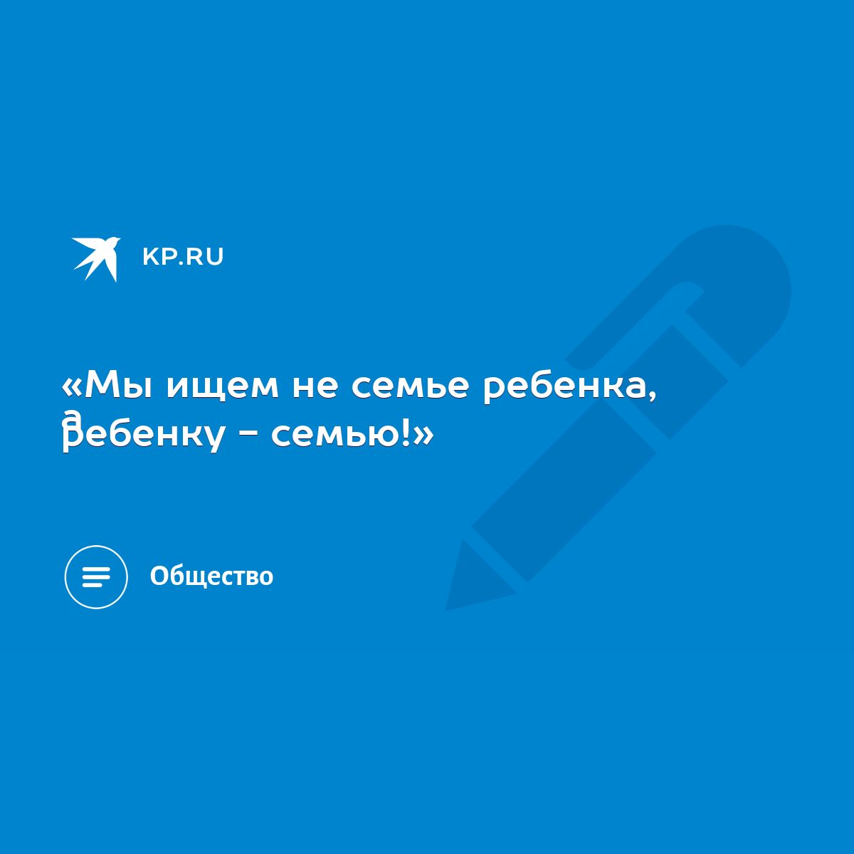 Мы ищем не семье ребенка, а ребенку - семью!» - KP.RU