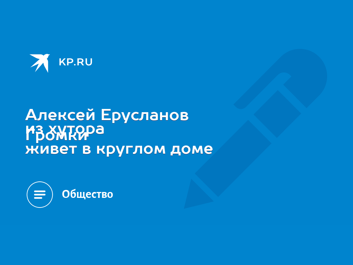 Алексей Ерусланов из хутора Громки живет в круглом доме - KP.RU