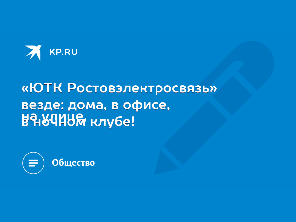 ЮТК Ростовэлектросвязь» везде: дома, в офисе, на улице, в ночном клубе! -  KP.RU