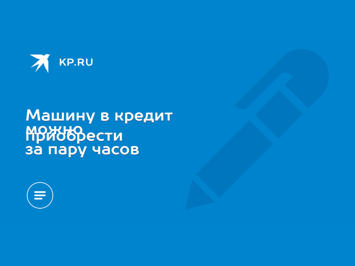 Машину в кредит можно приобрести за пару часов - KP.RU