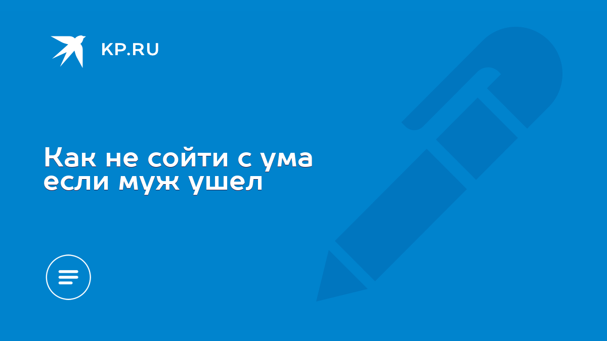 Как не сойти c ума если муж ушел - KP.RU