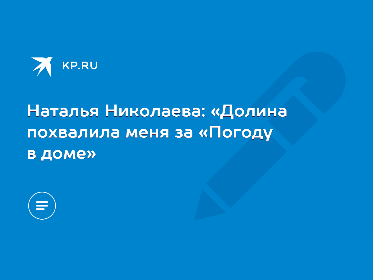 Наталья Николаева: «Долина похвалила меня за «Погоду в доме» - KP.RU