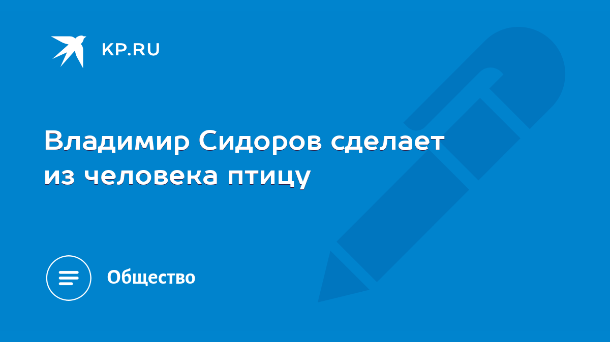 Владимир Сидоров сделает из человека птицу - KP.RU