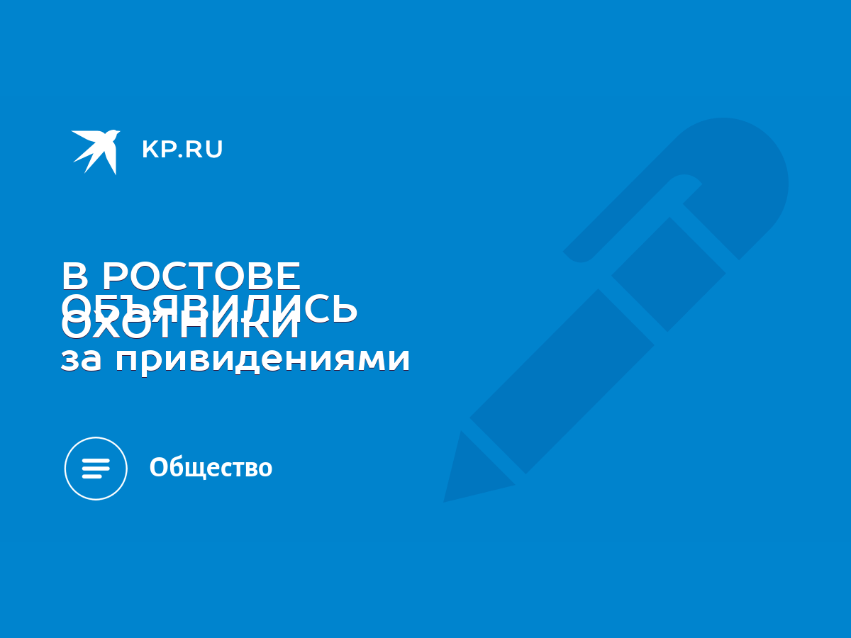 В РОСТОВЕ ОБЪЯВИЛИСЬ ОХОТНИКИ за привидениями - KP.RU