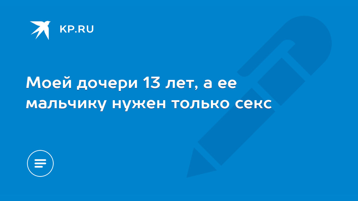 Моей дочери 13 лет, а ее мальчику нужен только секс - KP.RU