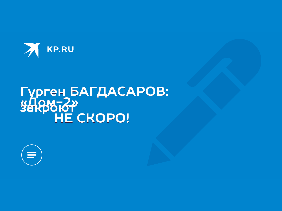 Гурген БАГДАСАРОВ: «Дом-2» закроют НЕ СКОРО! - KP.RU