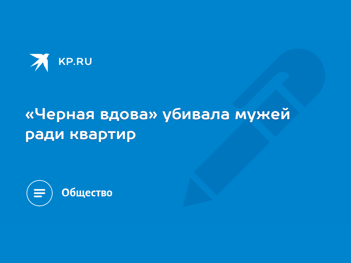 Черная вдова» убивала мужей ради квартир - KP.RU