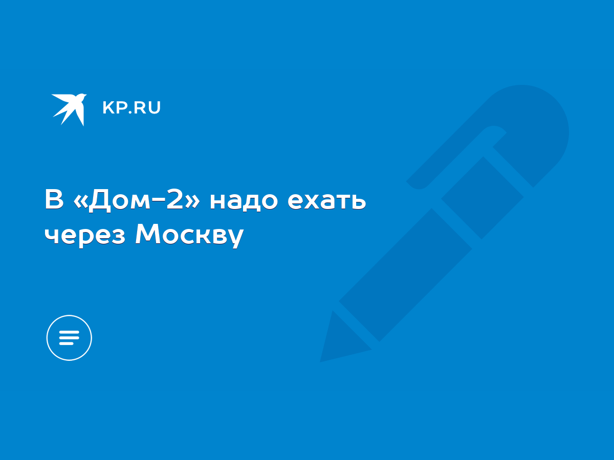 В «Дом-2» надо ехать через Москву - KP.RU