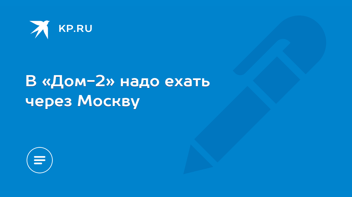 В «Дом-2» надо ехать через Москву - KP.RU