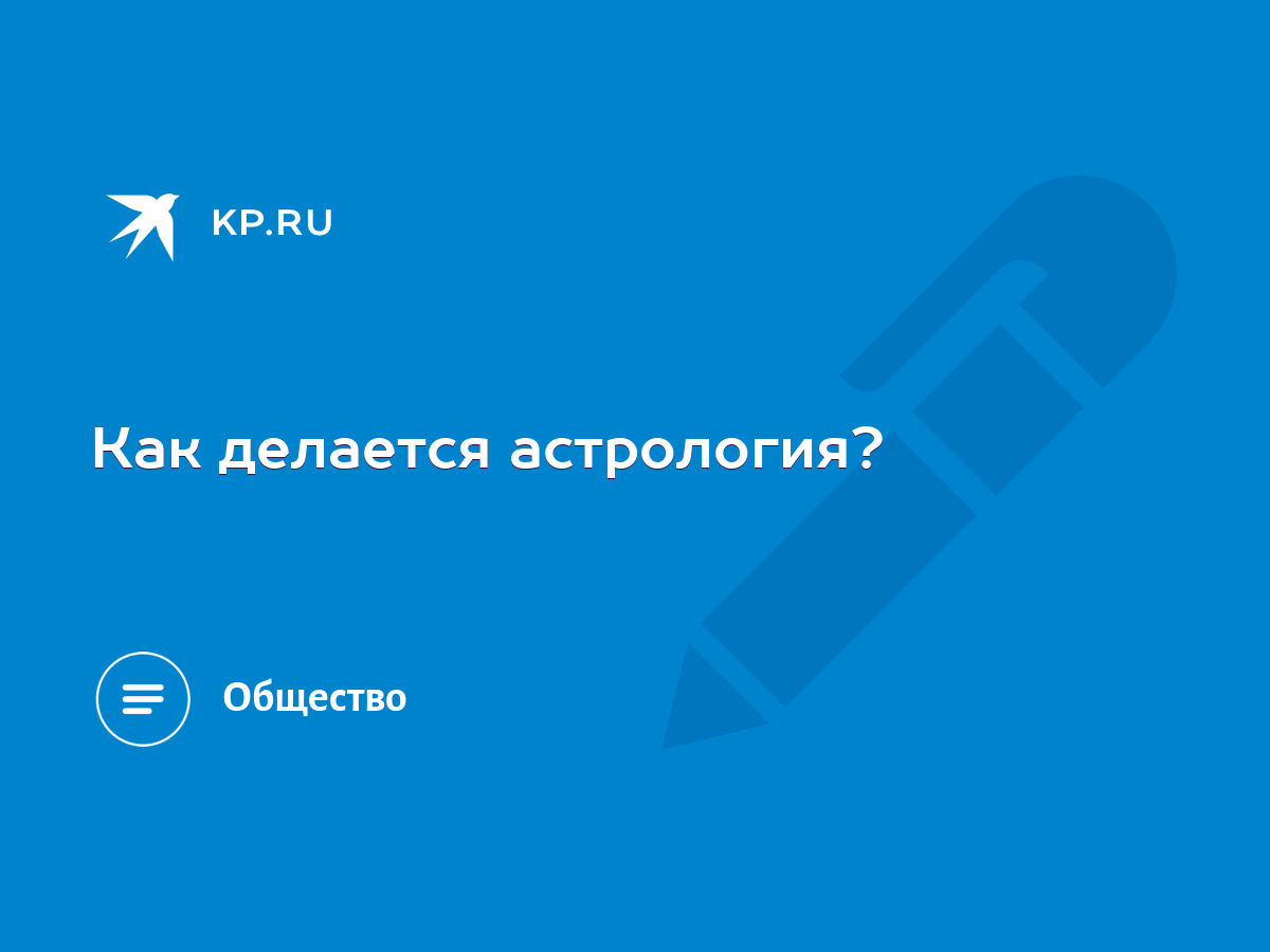 Как делается астрология? - KP.RU