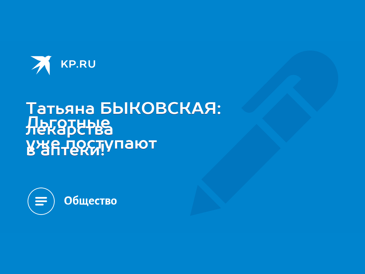 Татьяна БЫКОВСКАЯ: Льготные лекарства уже поступают в аптеки! - KP.RU