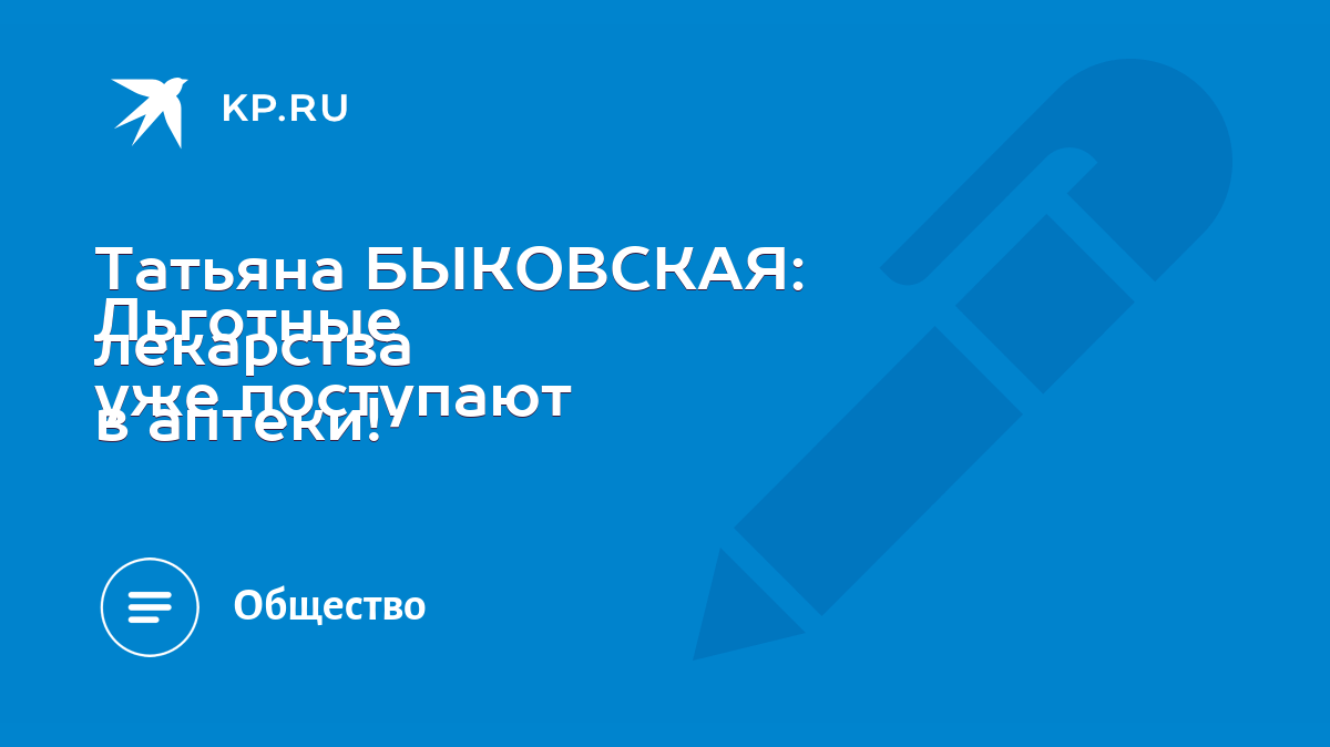 Татьяна БЫКОВСКАЯ: Льготные лекарства уже поступают в аптеки! - KP.RU