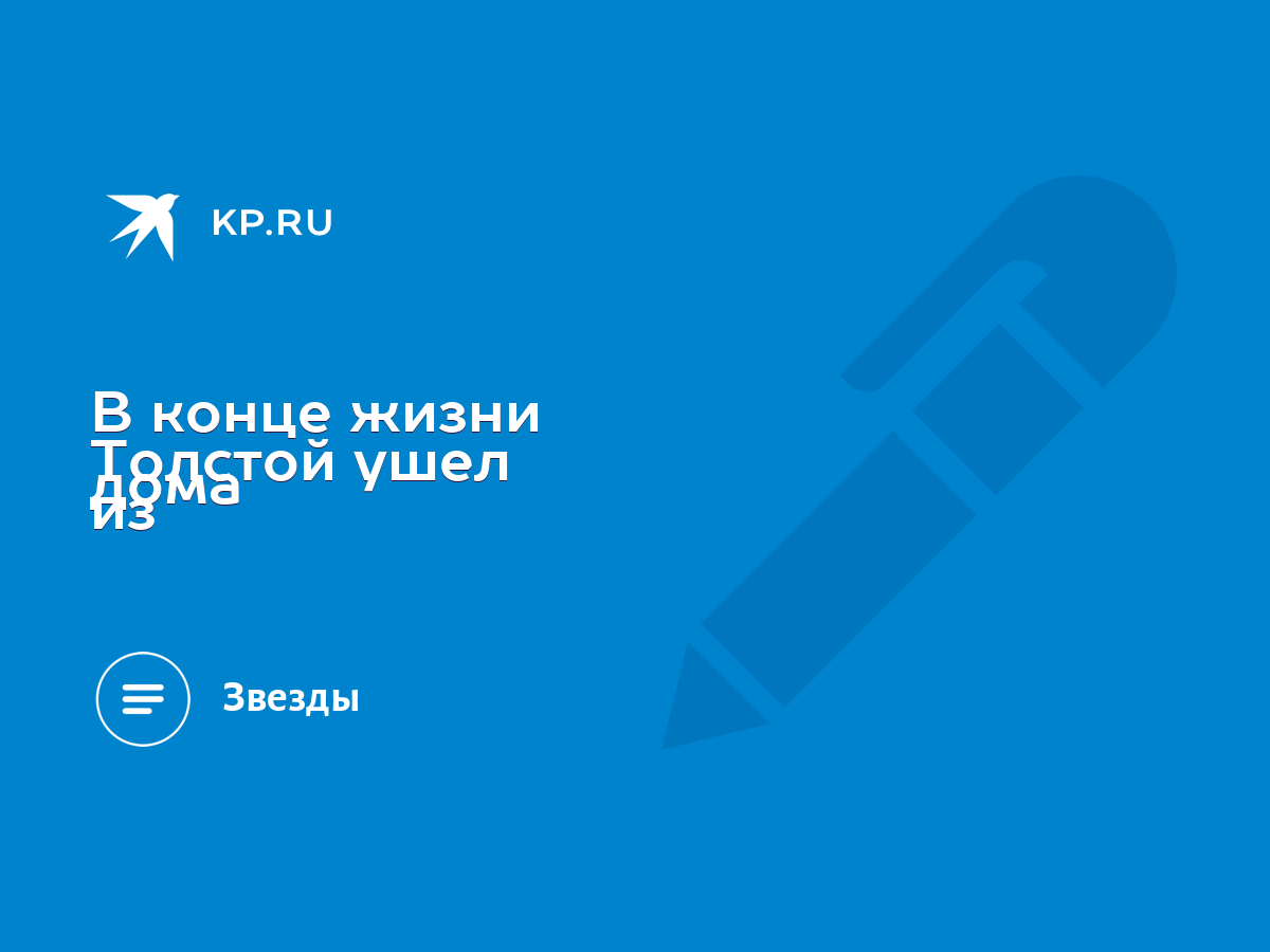 В конце жизни Толстой ушел из дома - KP.RU