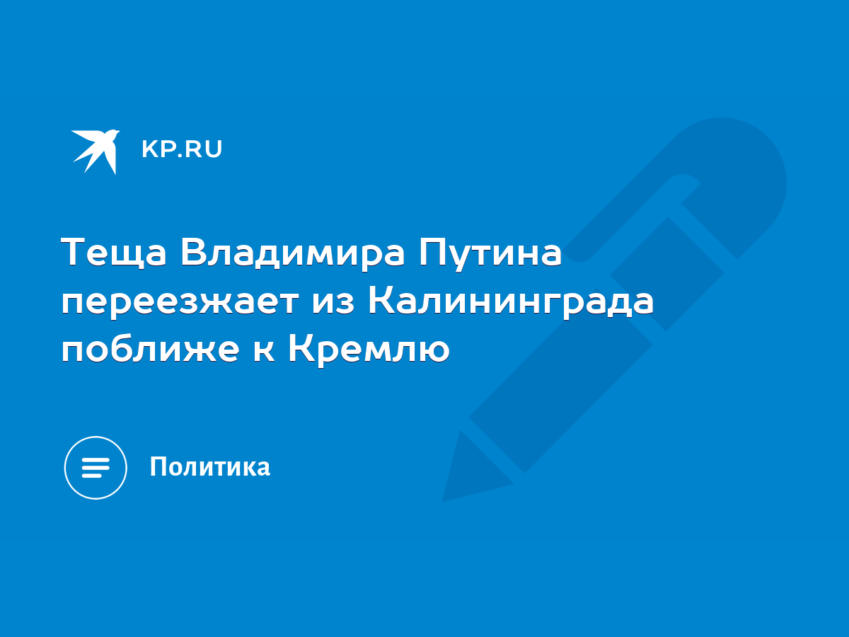 Теща Владимира Путина переезжает из Калининграда поближе к Кремлю - KP.RU