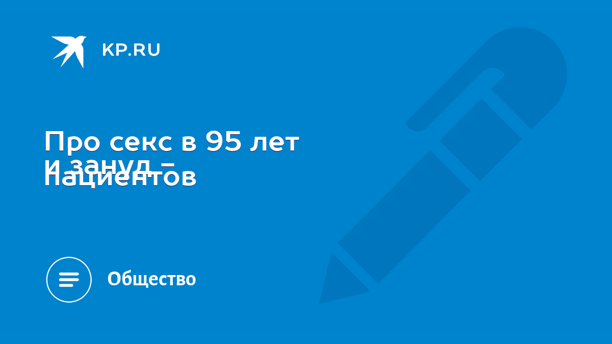 Про секс в 95 лет и зануд - пациентов - KP.RU