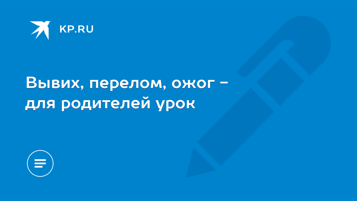 Вывих, перелом, ожог - для родителей урок - KP.RU