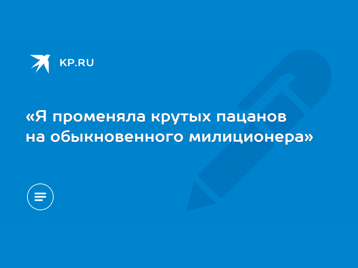 Я променяла крутых пацанов на обыкновенного милиционера» - KP.RU