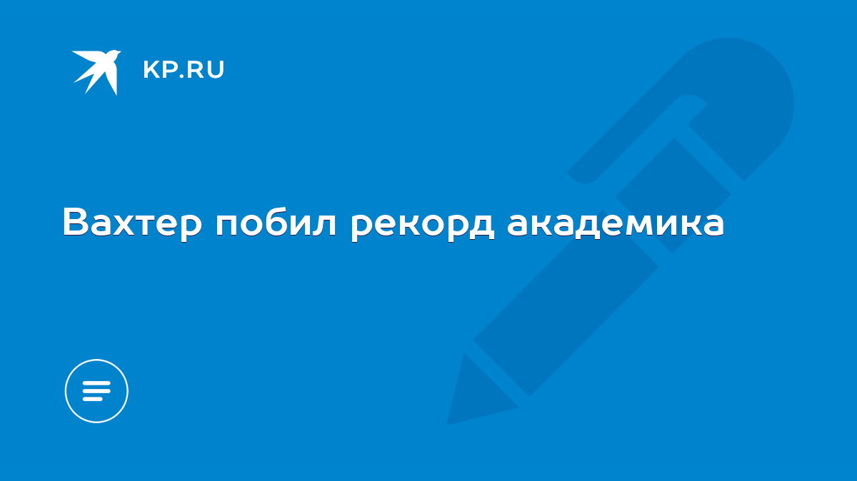 Вахтер побил рекорд академика - KP.RU