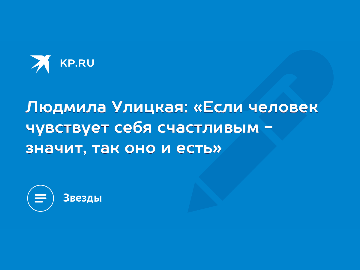 Людмила Улицкая: «Если человек чувствует себя счастливым - значит, так оно  и есть» - KP.RU