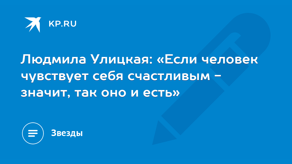 Людмила Улицкая: «Если человек чувствует себя счастливым - значит, так оно  и есть» - KP.RU