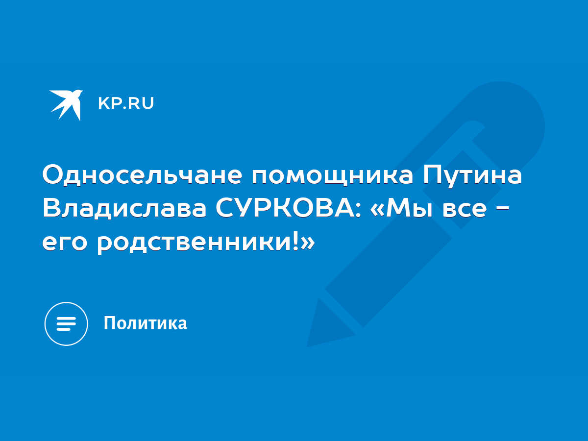 Односельчане помощника Путина Владислава СУРКОВА: «Мы все - его  родственники!» - KP.RU