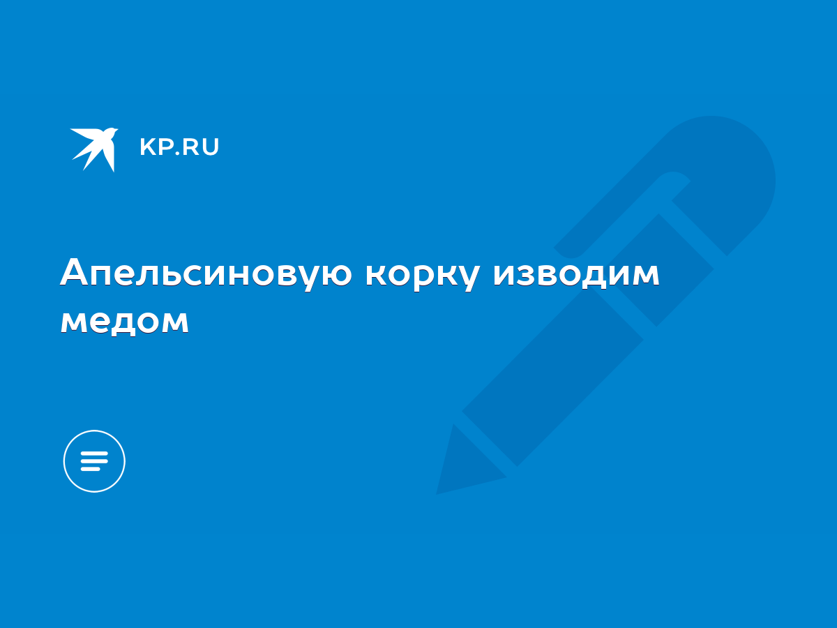 Апельсиновую корку изводим медом - KP.RU