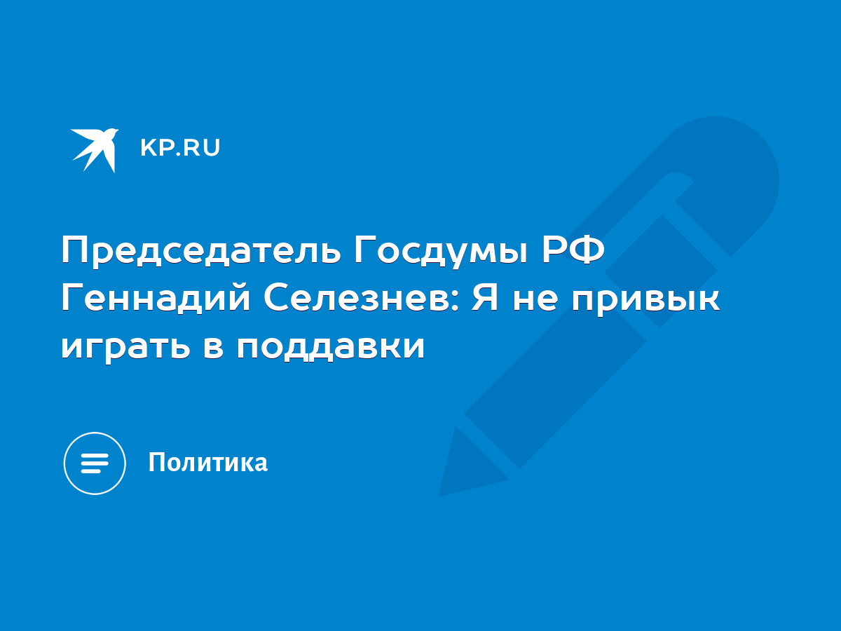 Председатель Госдумы РФ Геннадий Селезнев: Я не привык играть в поддавки -  KP.RU