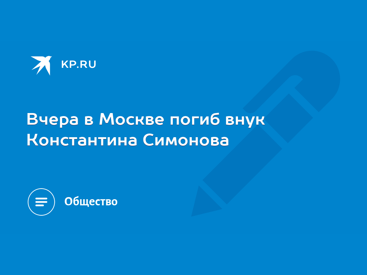 Вчера в Москве погиб внук Константина Симонова - KP.RU