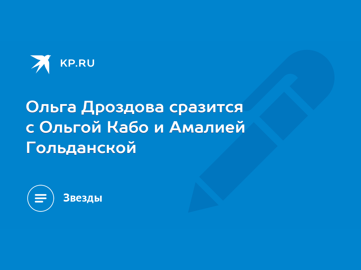 Ольга Дроздова сразится с Ольгой Кабо и Амалией Гольданской - KP.RU