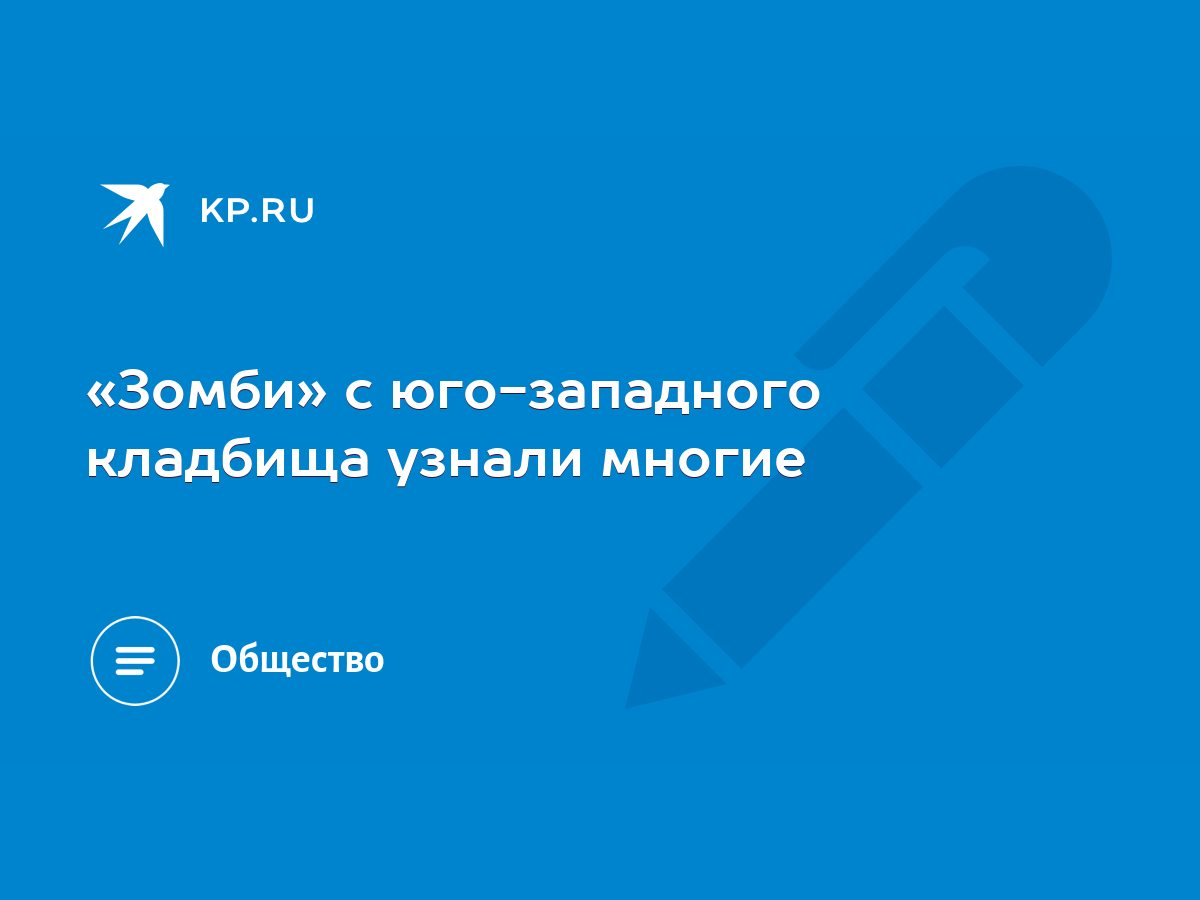 Зомби» с юго-западного кладбища узнали многие - KP.RU