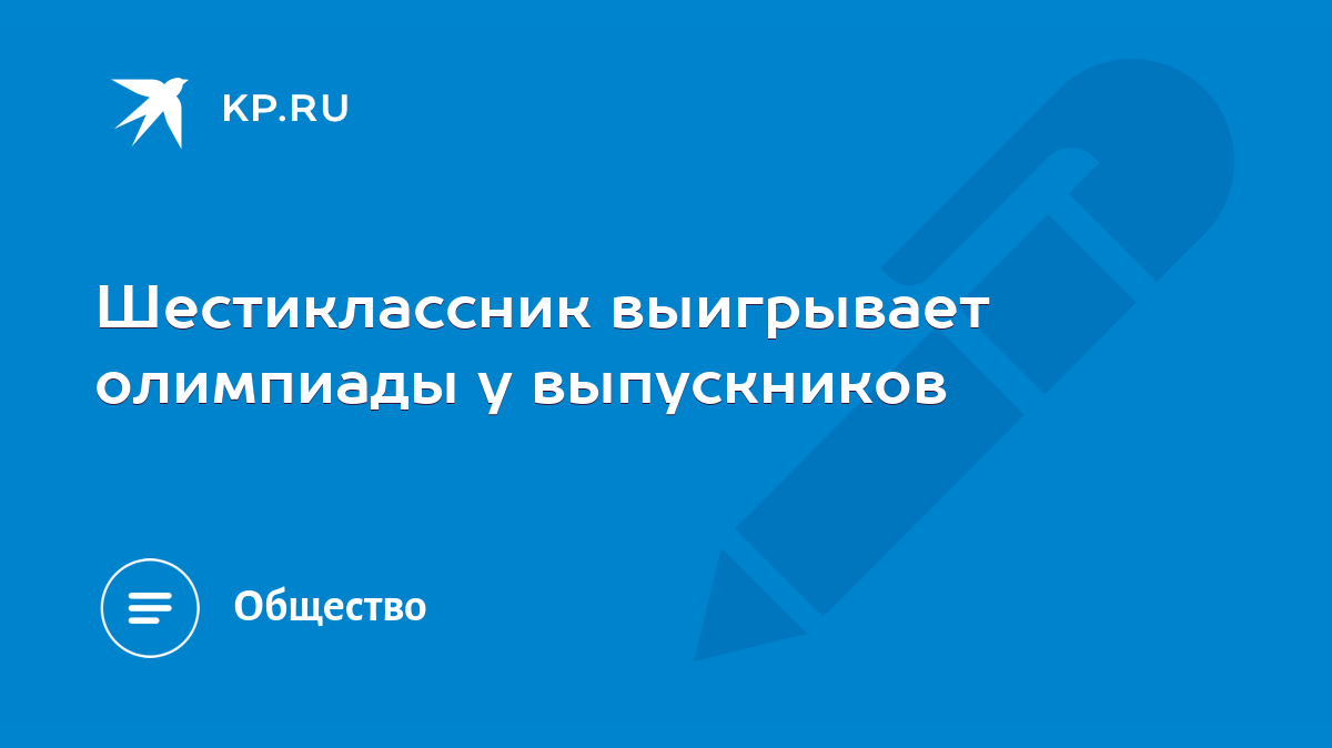 Шестиклассник выигрывает олимпиады у выпускников - KP.RU