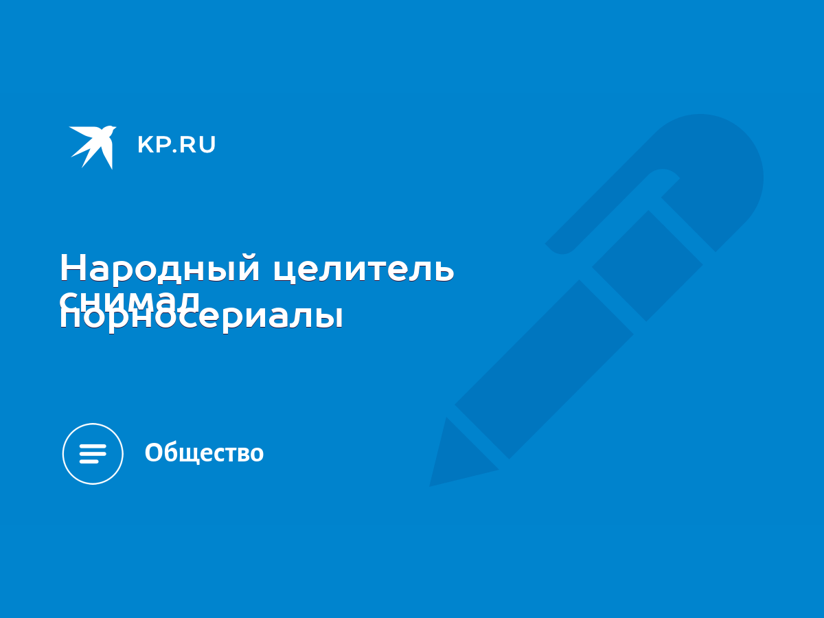 Народный целитель снимал порносериалы - KP.RU