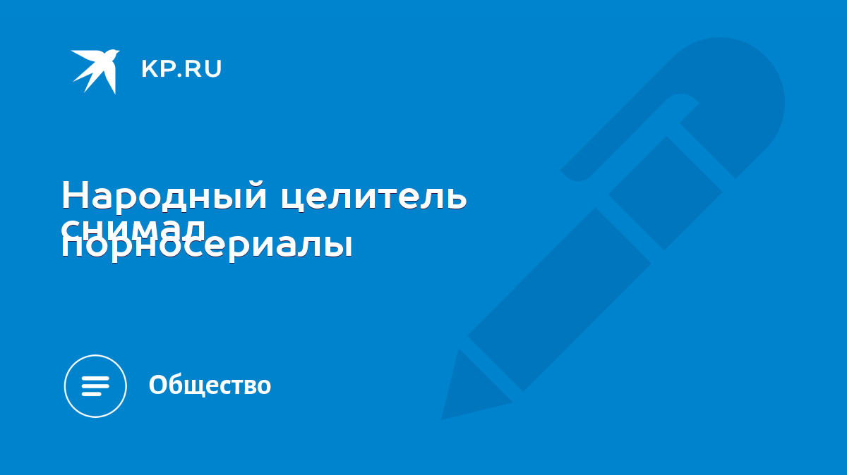 Народный целитель снимал порносериалы - KP.RU