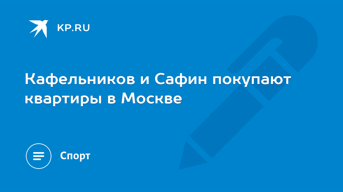 Кафельников и Сафин покупают квартиры в Москве - KP.RU