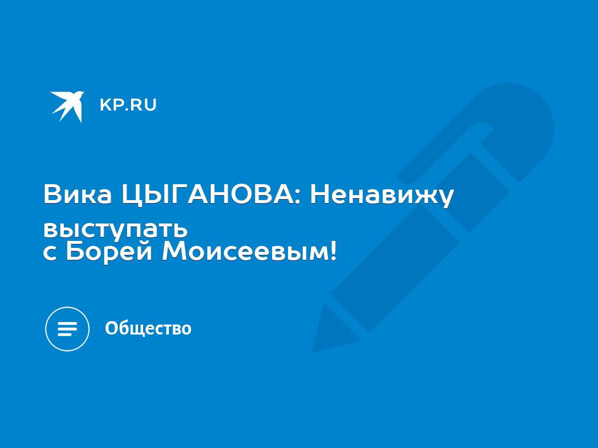 Вика ЦЫГАНОВА: Ненавижу выступать с Борей Моисеевым! - KP.RU