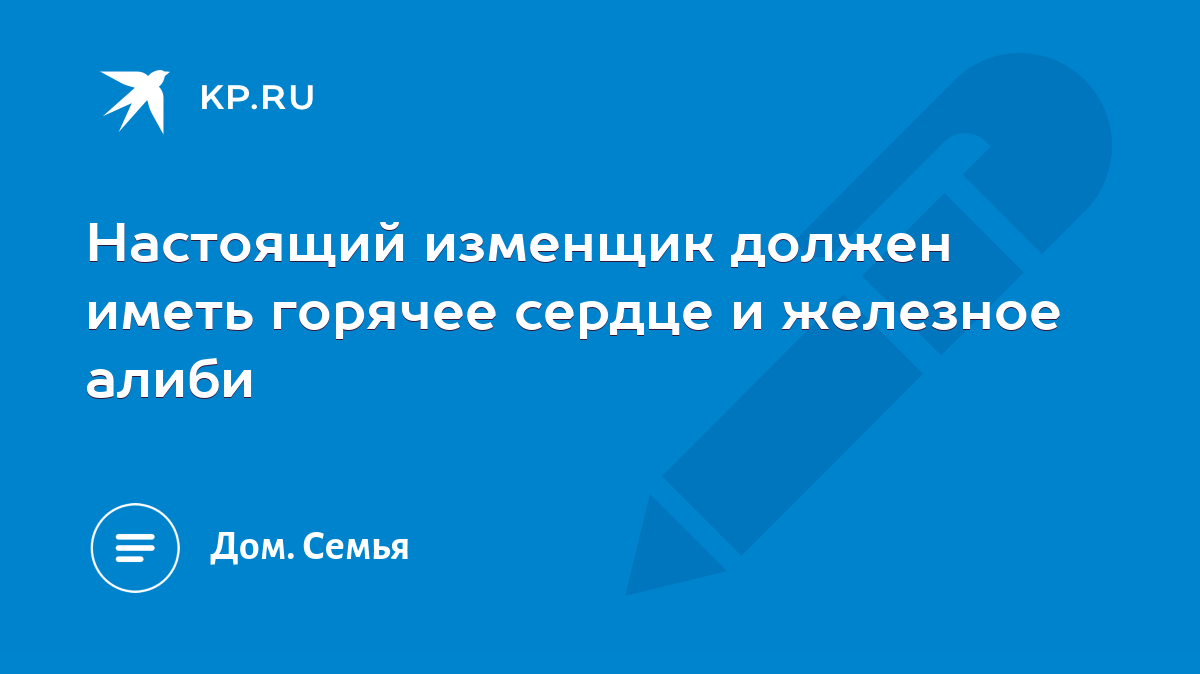 Настоящий изменщик должен иметь горячее сердце и железное алиби - KP.RU