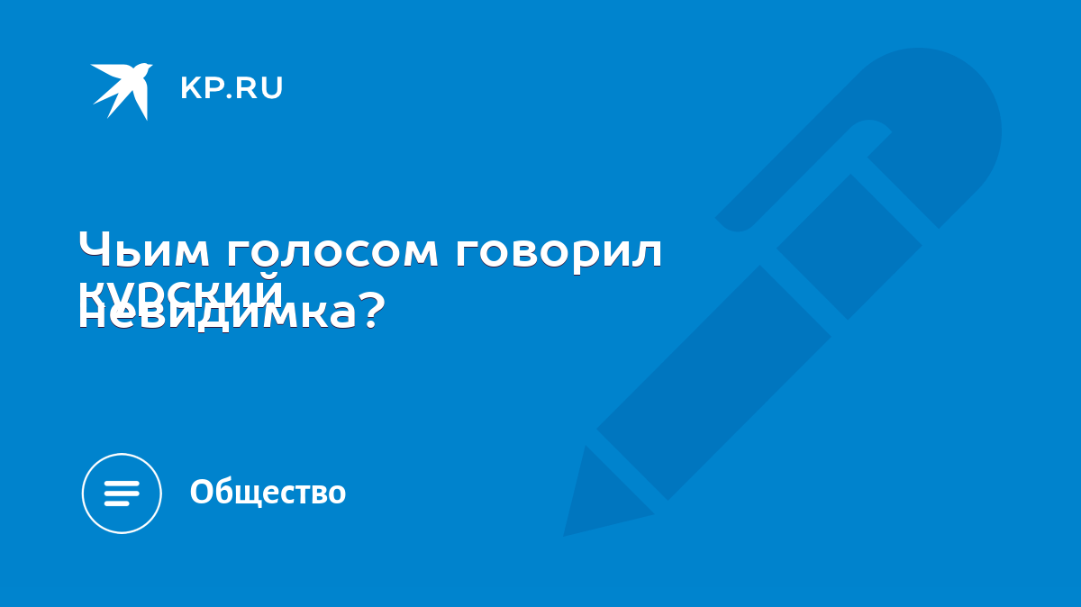 Чьим голосом говорил курский невидимка? - KP.RU