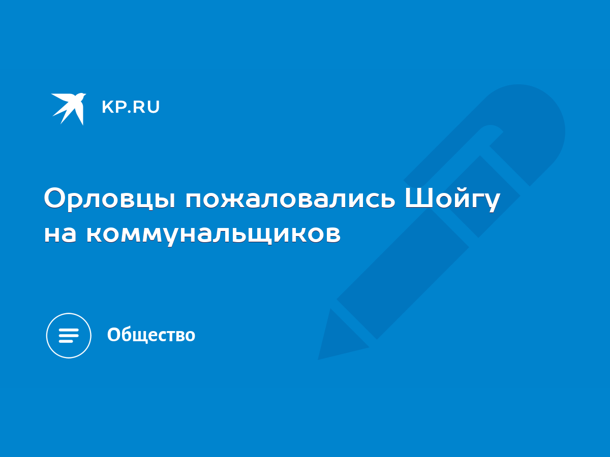 Орловцы пожаловались Шойгу на коммунальщиков - KP.RU