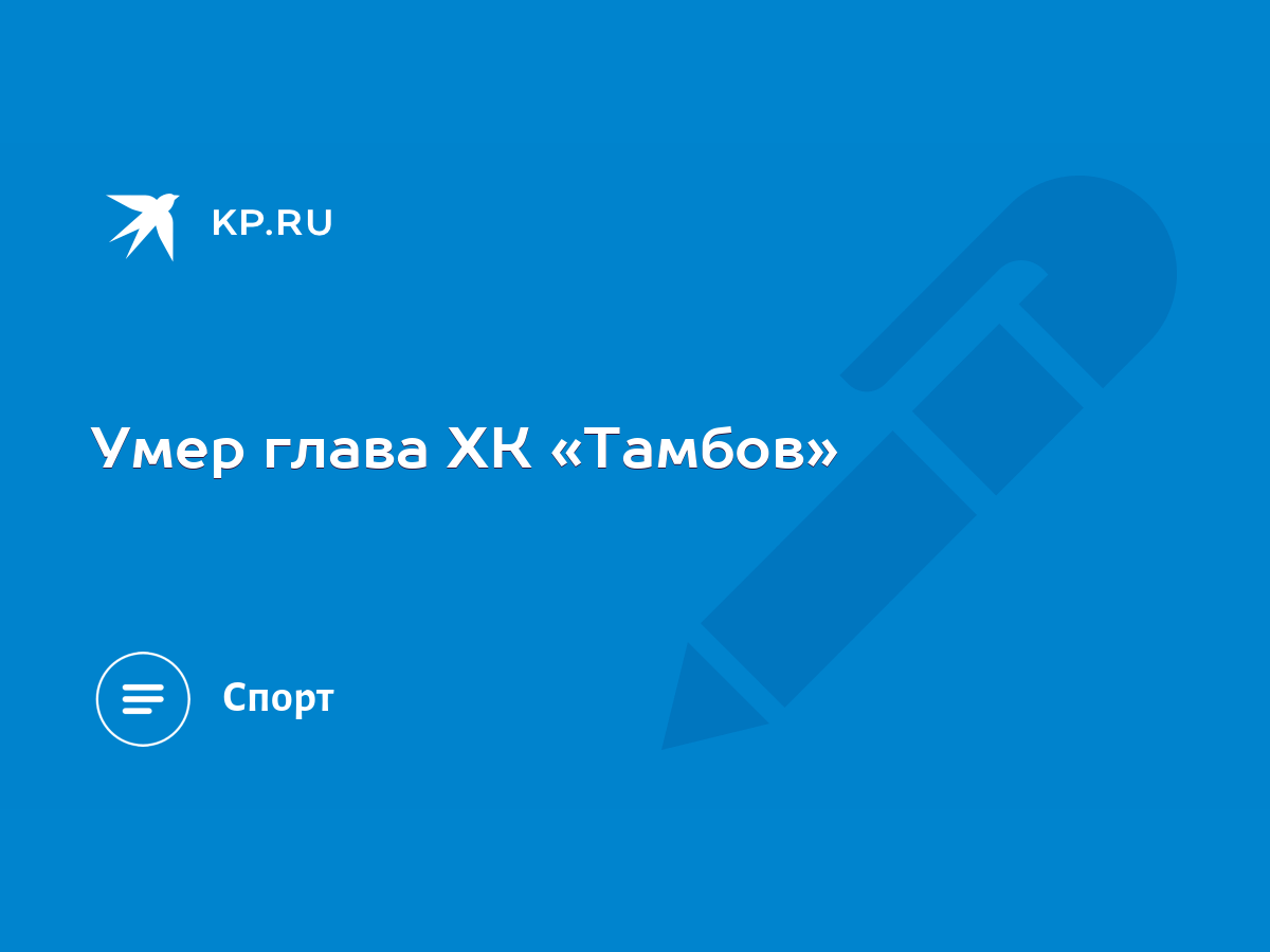 Умер глава ХК «Тамбов» - KP.RU