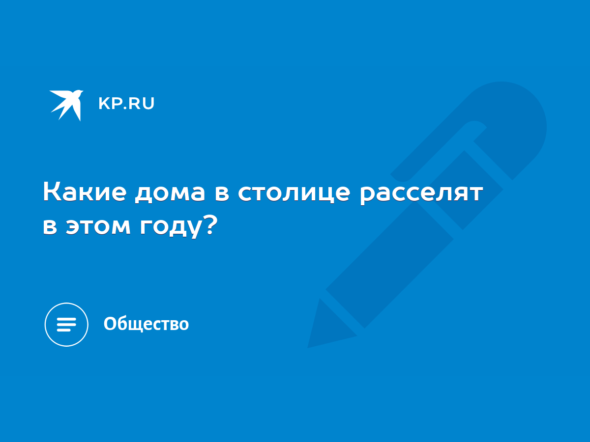 Какие дома в столице расселят в этом году? - KP.RU