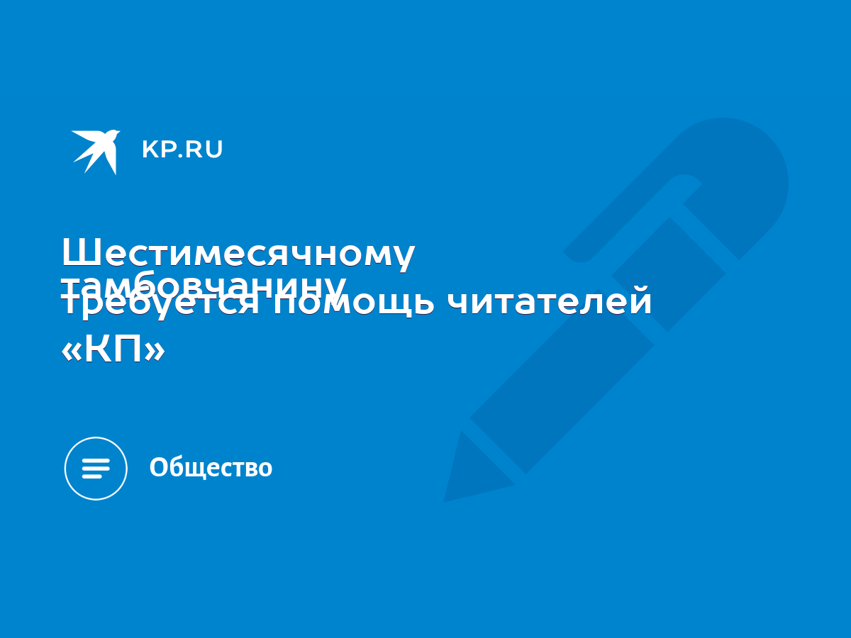 Шестимесячному тамбовчанину требуется помощь читателей «КП» - KP.RU