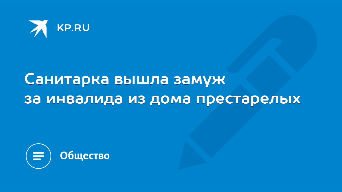 Санитарка вышла замуж за инвалида из дома престарелых - KP.RU