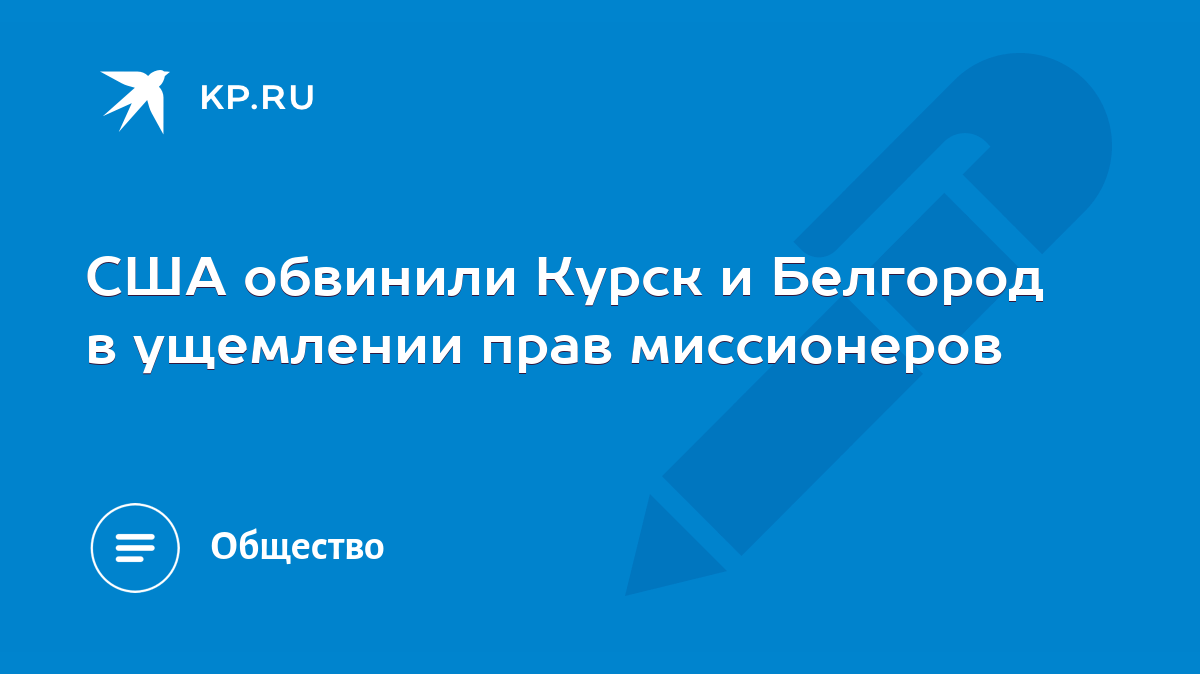 США обвинили Курск и Белгород в ущемлении прав миссионеров - KP.RU