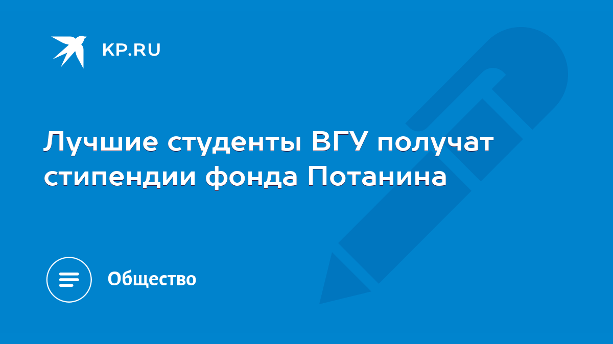 Лучшие студенты ВГУ получат стипендии фонда Потанина - KP.RU