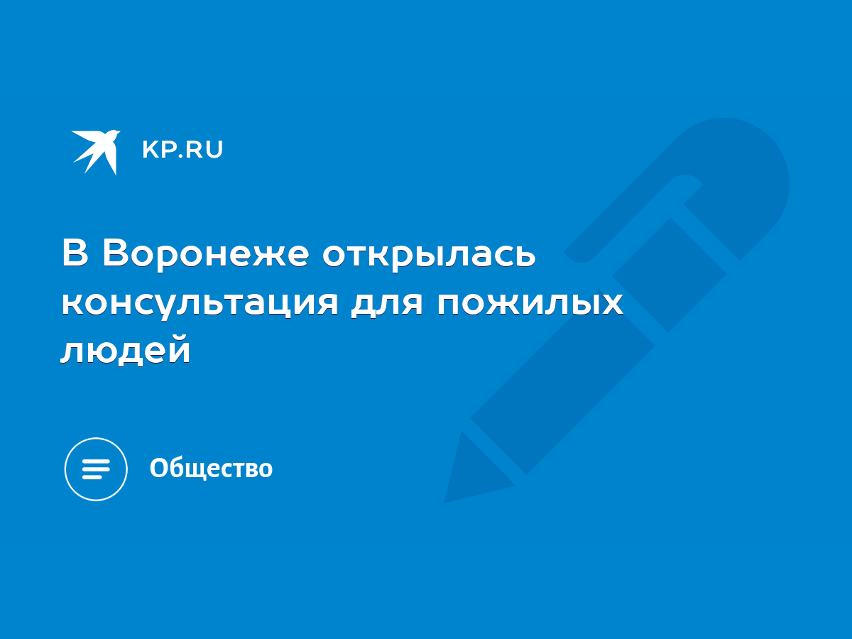 В Воронеже открылась консультация для пожилых людей - KP.RU