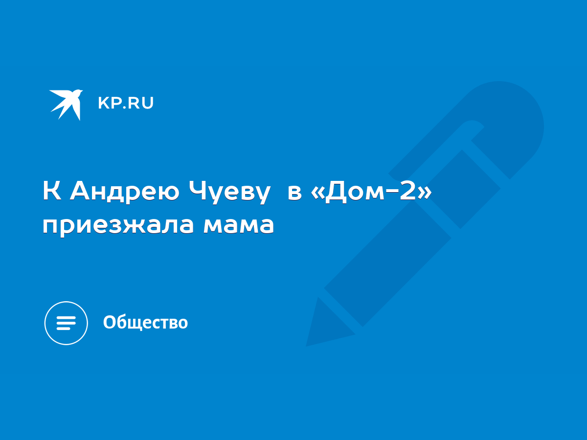 К Андрею Чуеву в «Дом-2» приезжала мама - KP.RU