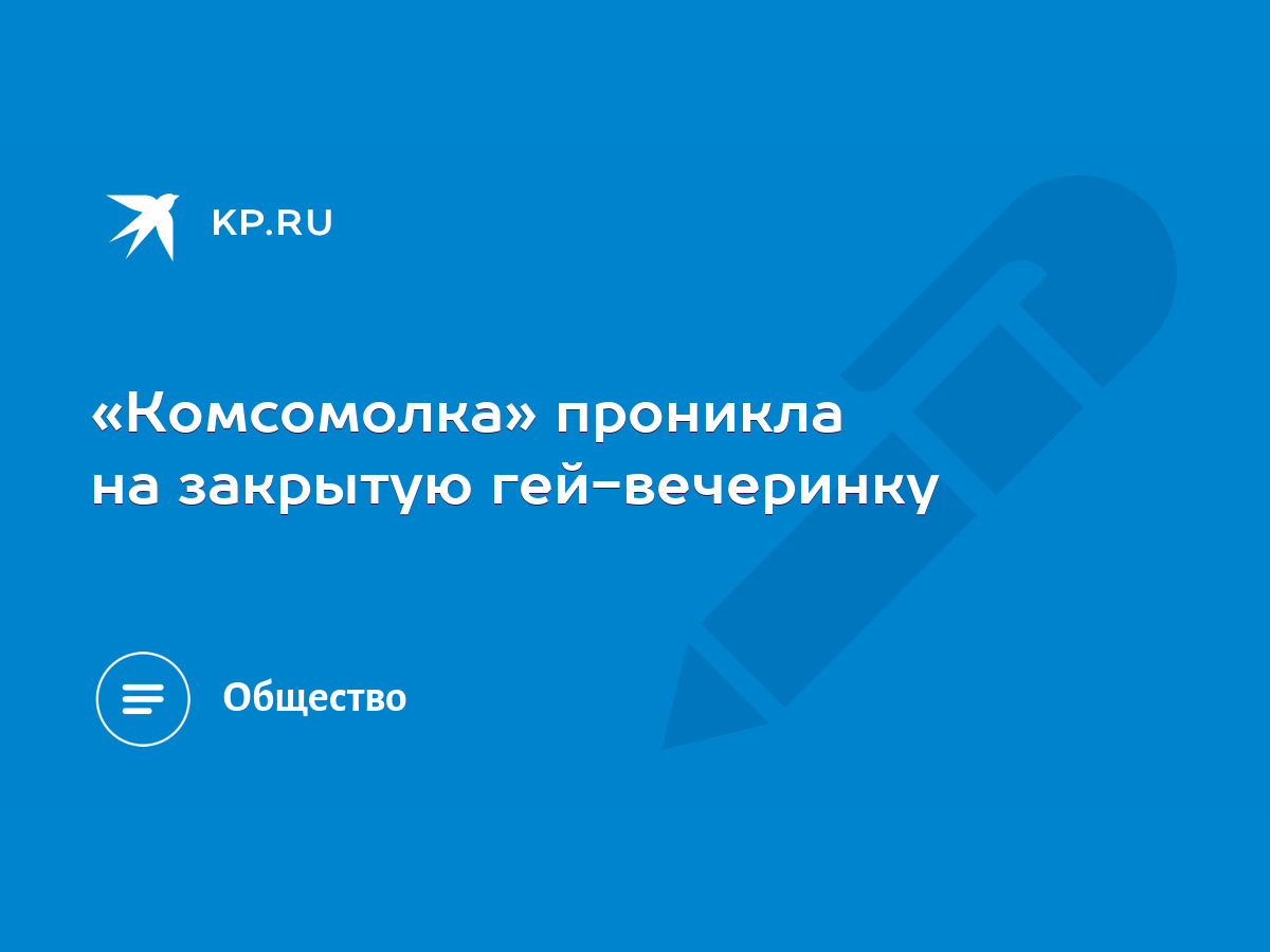 Комсомолка» проникла на закрытую гей-вечеринку - KP.RU