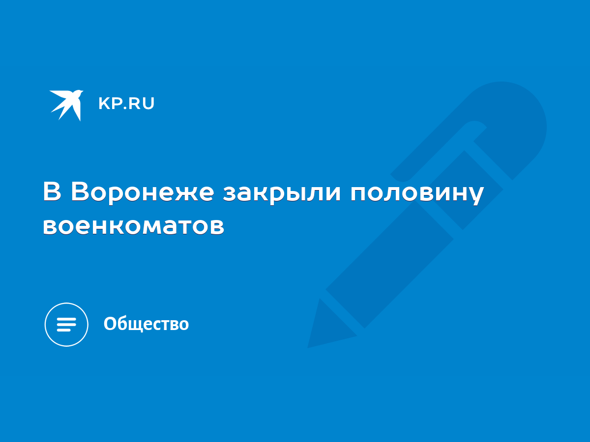 В Воронеже закрыли половину военкоматов - KP.RU