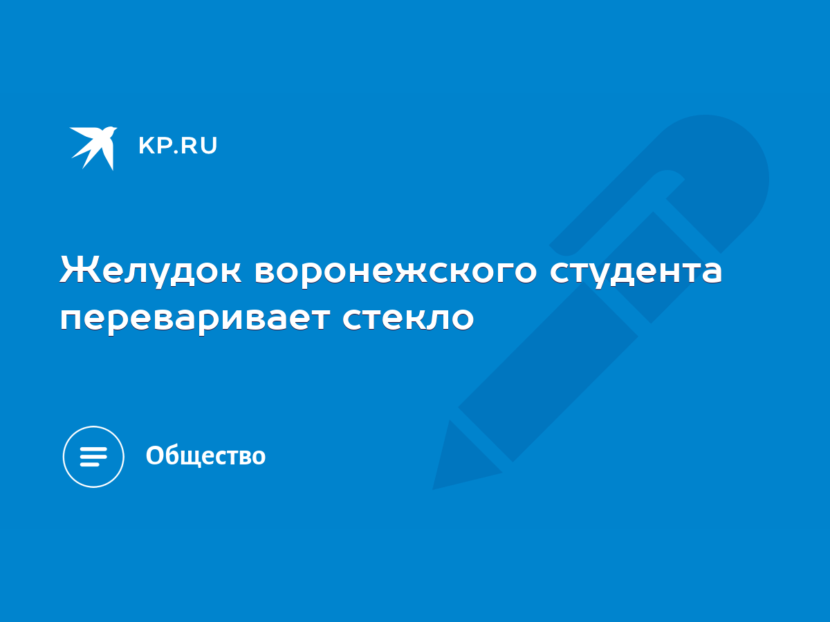 Желудок воронежского студента переваривает стекло - KP.RU